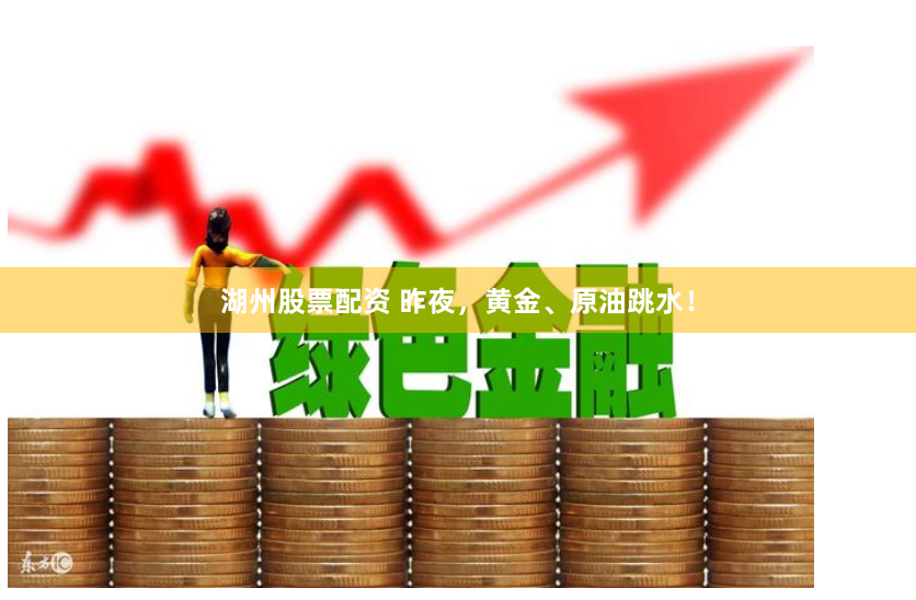 湖州股票配资 昨夜，黄金、原油跳水！