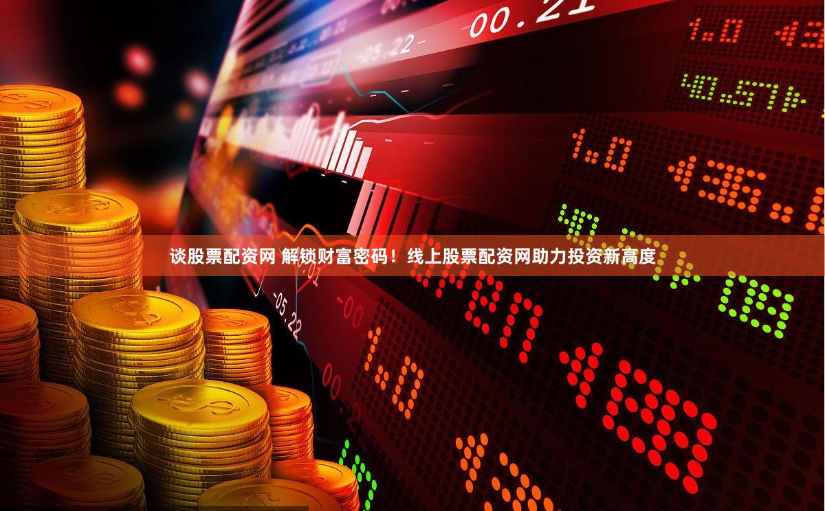 谈股票配资网 解锁财富密码！线上股票配资网助力投资新高度