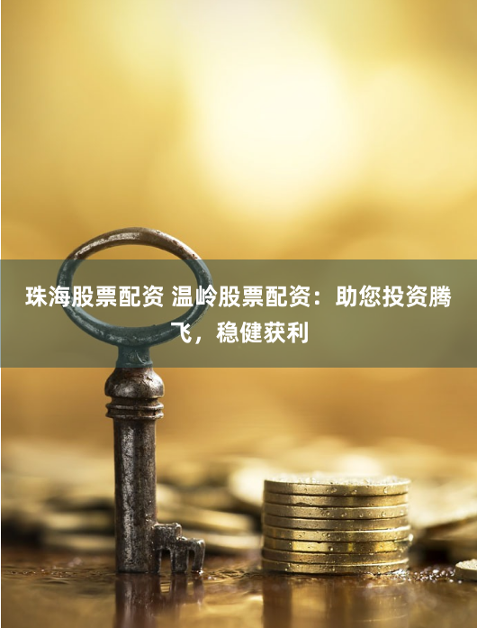 珠海股票配资 温岭股票配资：助您投资腾飞，稳健获利
