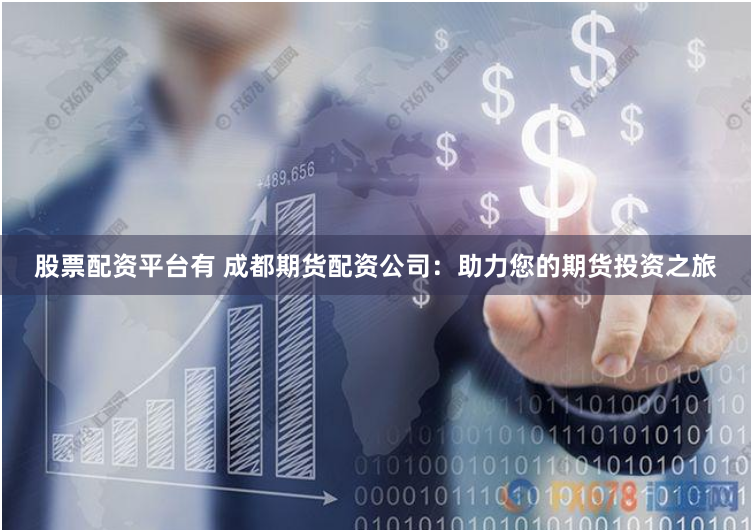 股票配资平台有 成都期货配资公司：助力您的期货投资之旅