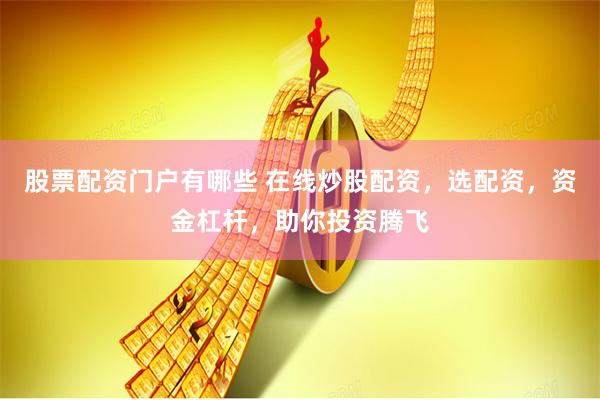 股票配资门户有哪些 在线炒股配资，选配资，资金杠杆，助你投资腾飞