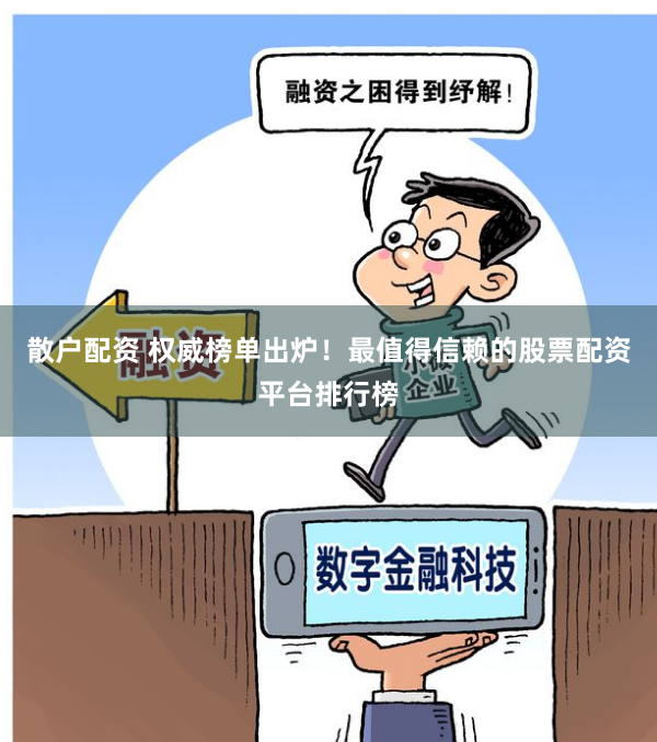 散户配资 权威榜单出炉！最值得信赖的股票配资平台排行榜
