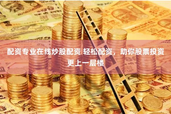 配资专业在线炒股配资 轻松配资，助你股票投资更上一层楼