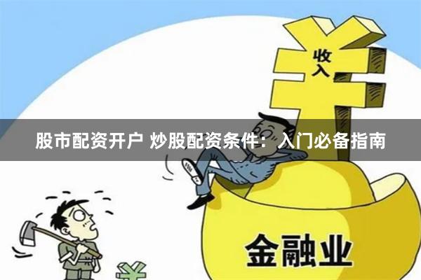股市配资开户 炒股配资条件：入门必备指南