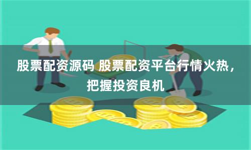 股票配资源码 股票配资平台行情火热，把握投资良机