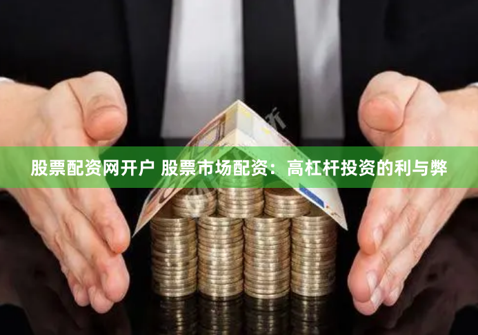 股票配资网开户 股票市场配资：高杠杆投资的利与弊